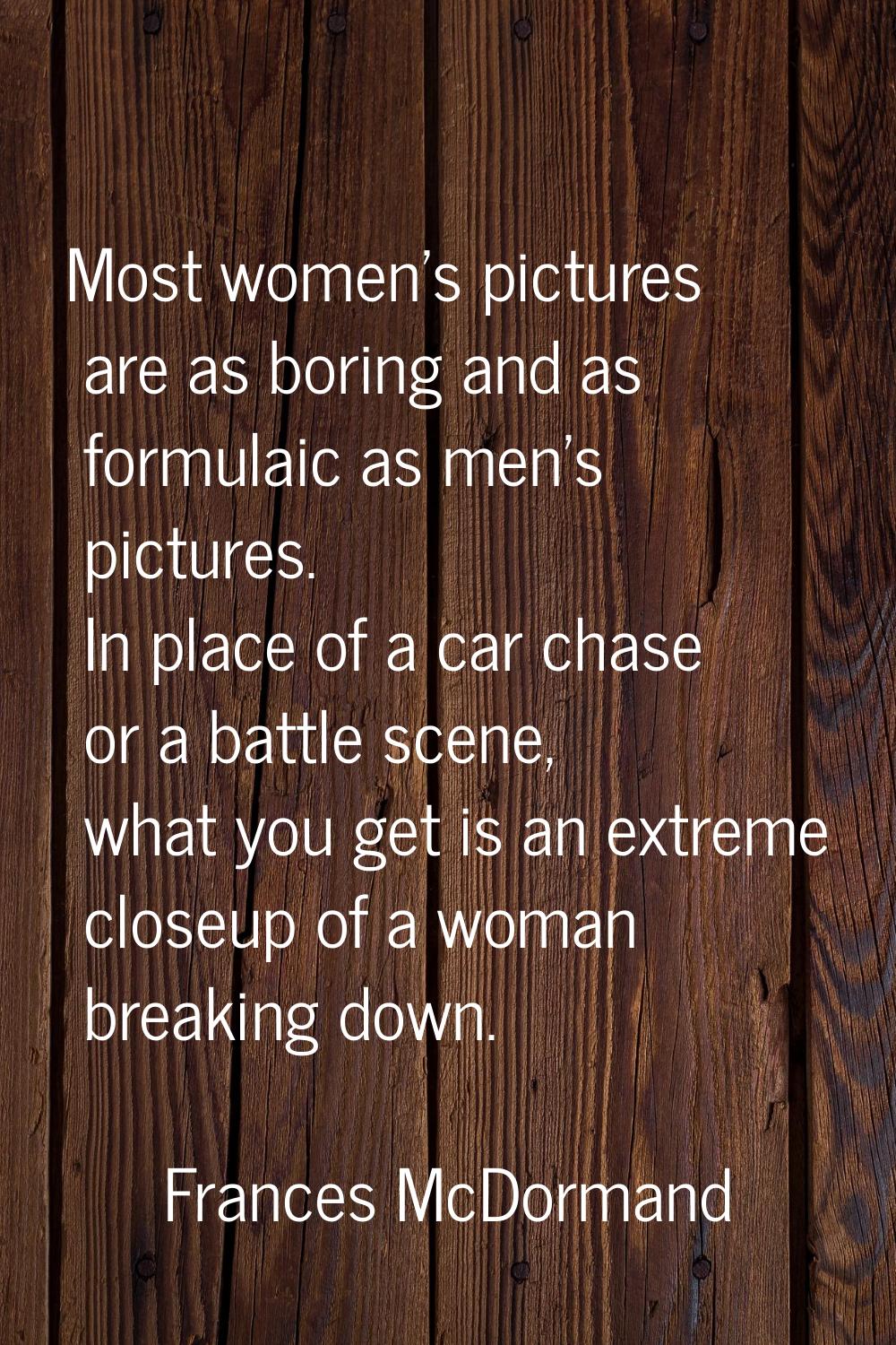 Most women's pictures are as boring and as formulaic as men's pictures. In place of a car chase or 