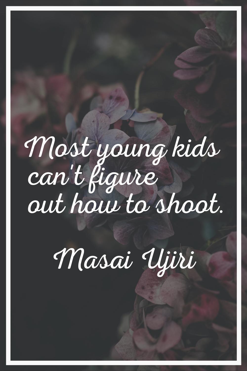 Most young kids can't figure out how to shoot.