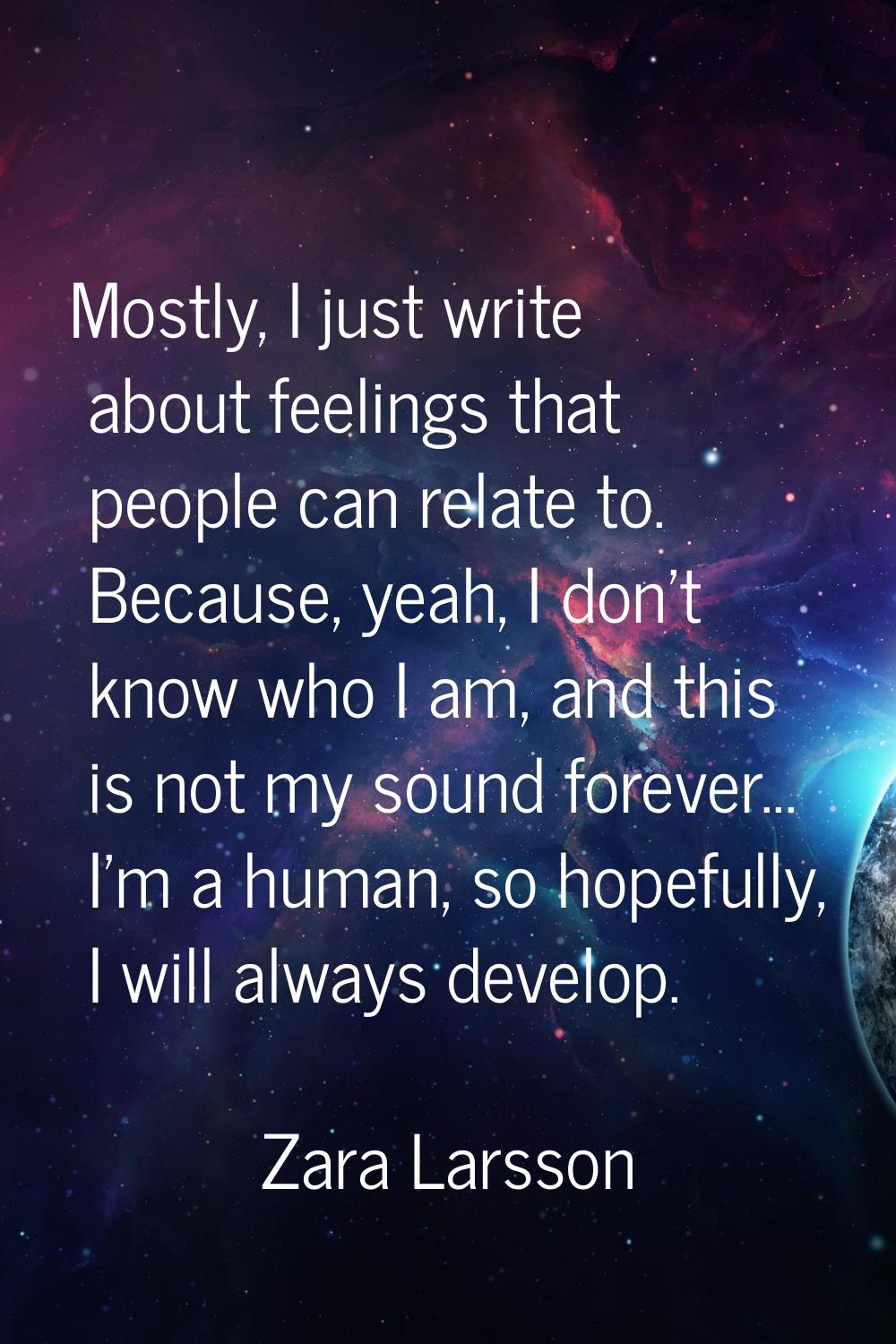 Mostly, I just write about feelings that people can relate to. Because, yeah, I don't know who I am