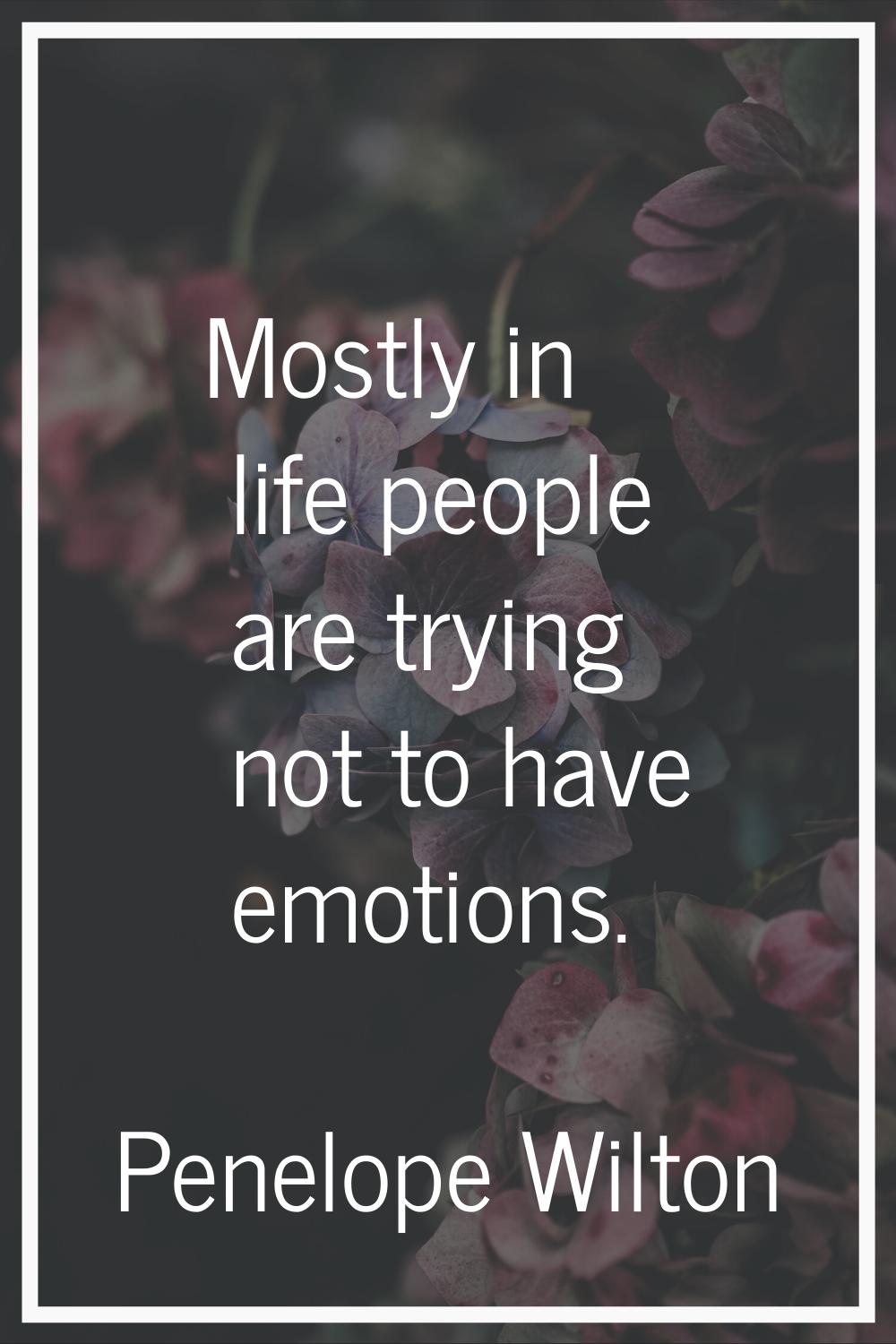 Mostly in life people are trying not to have emotions.