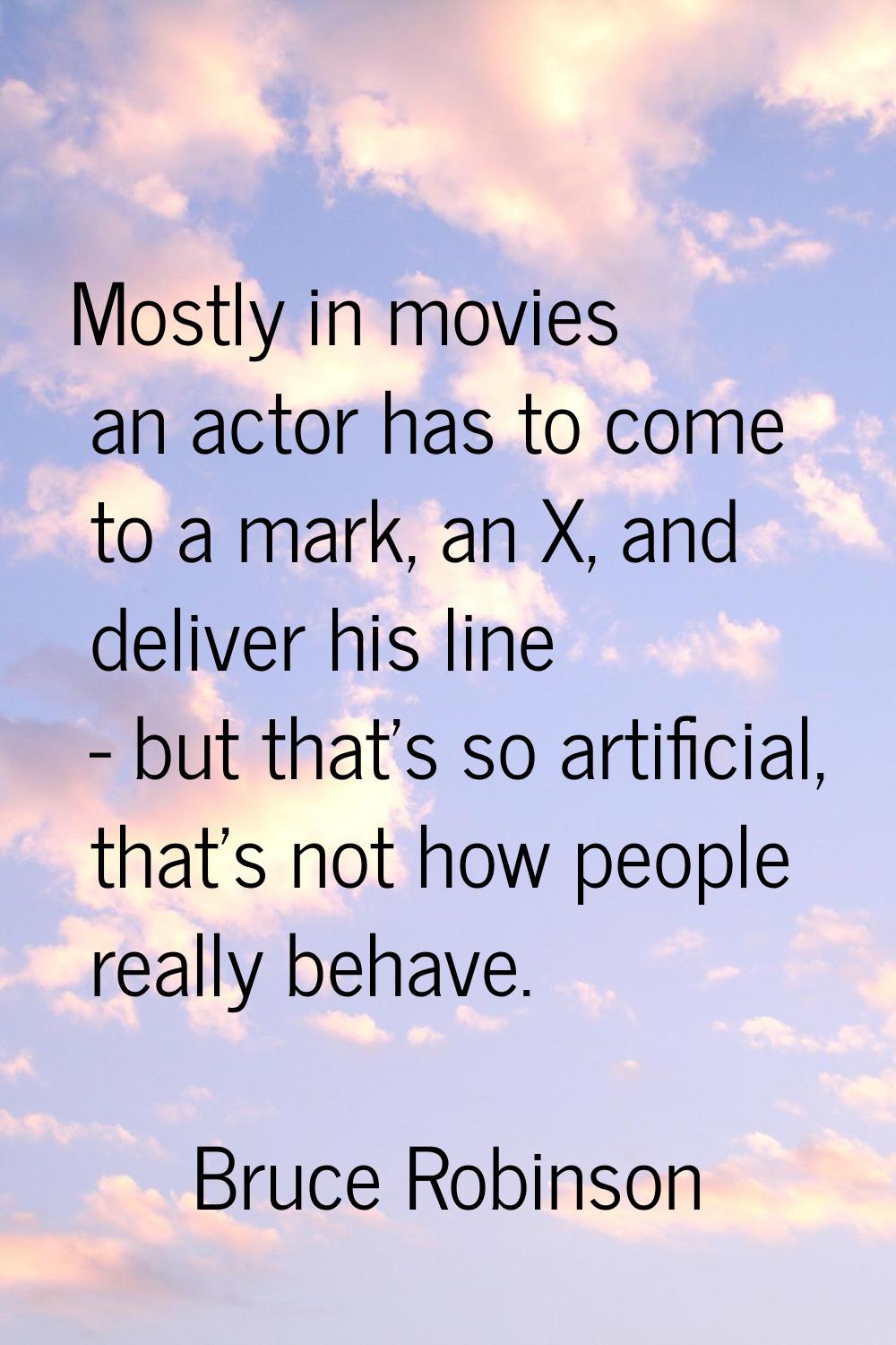 Mostly in movies an actor has to come to a mark, an X, and deliver his line - but that's so artific