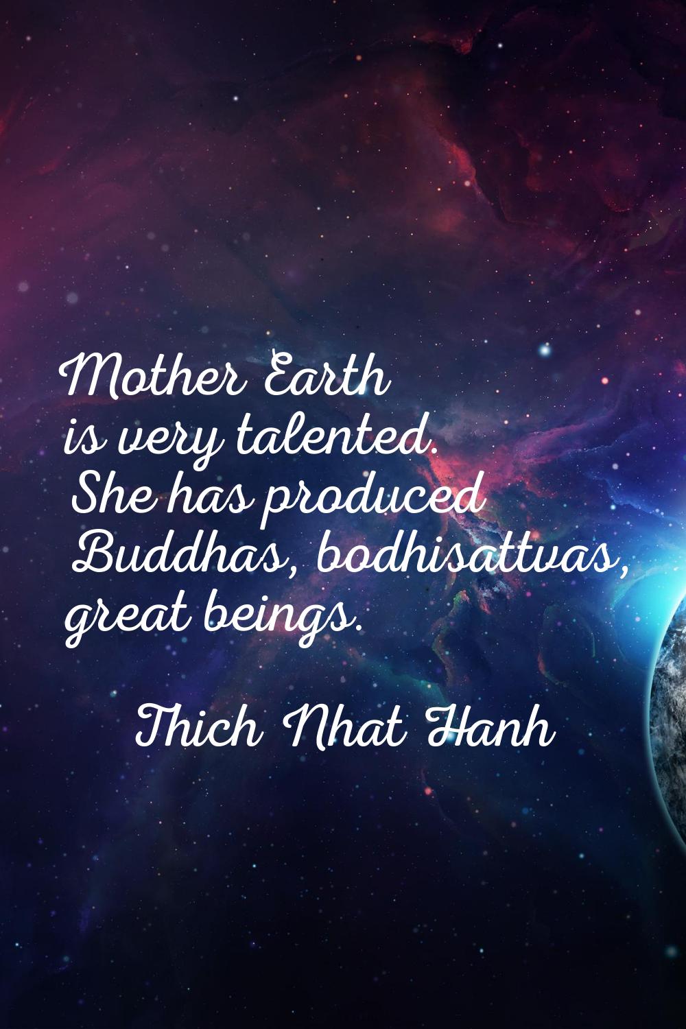 Mother Earth is very talented. She has produced Buddhas, bodhisattvas, great beings.