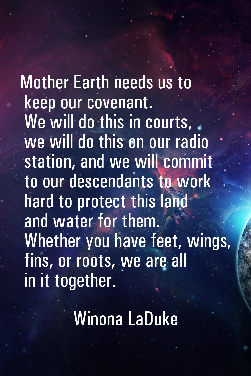 Mother Earth needs us to keep our covenant. We will do this in courts, we will do this on our radio