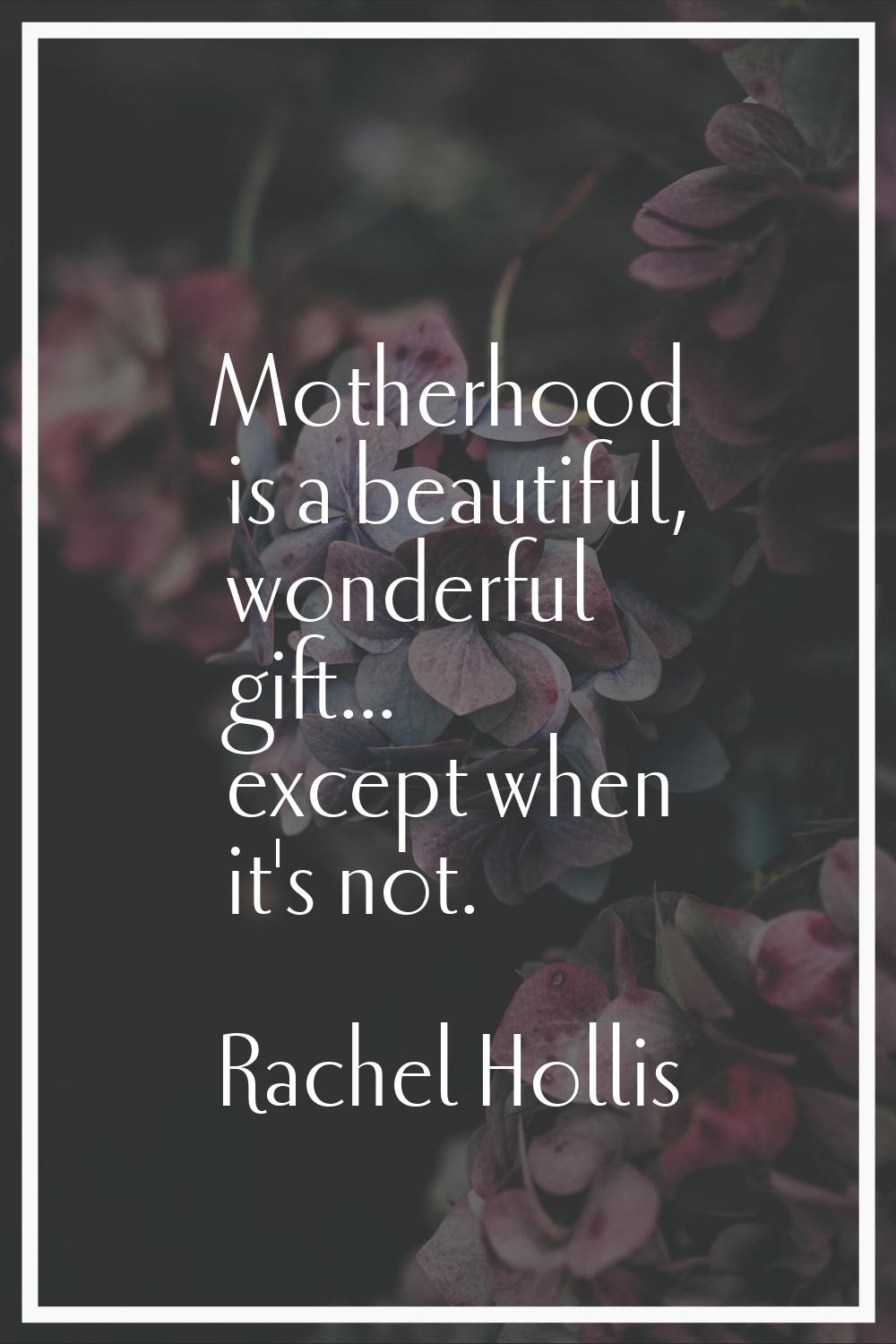Motherhood is a beautiful, wonderful gift... except when it's not.