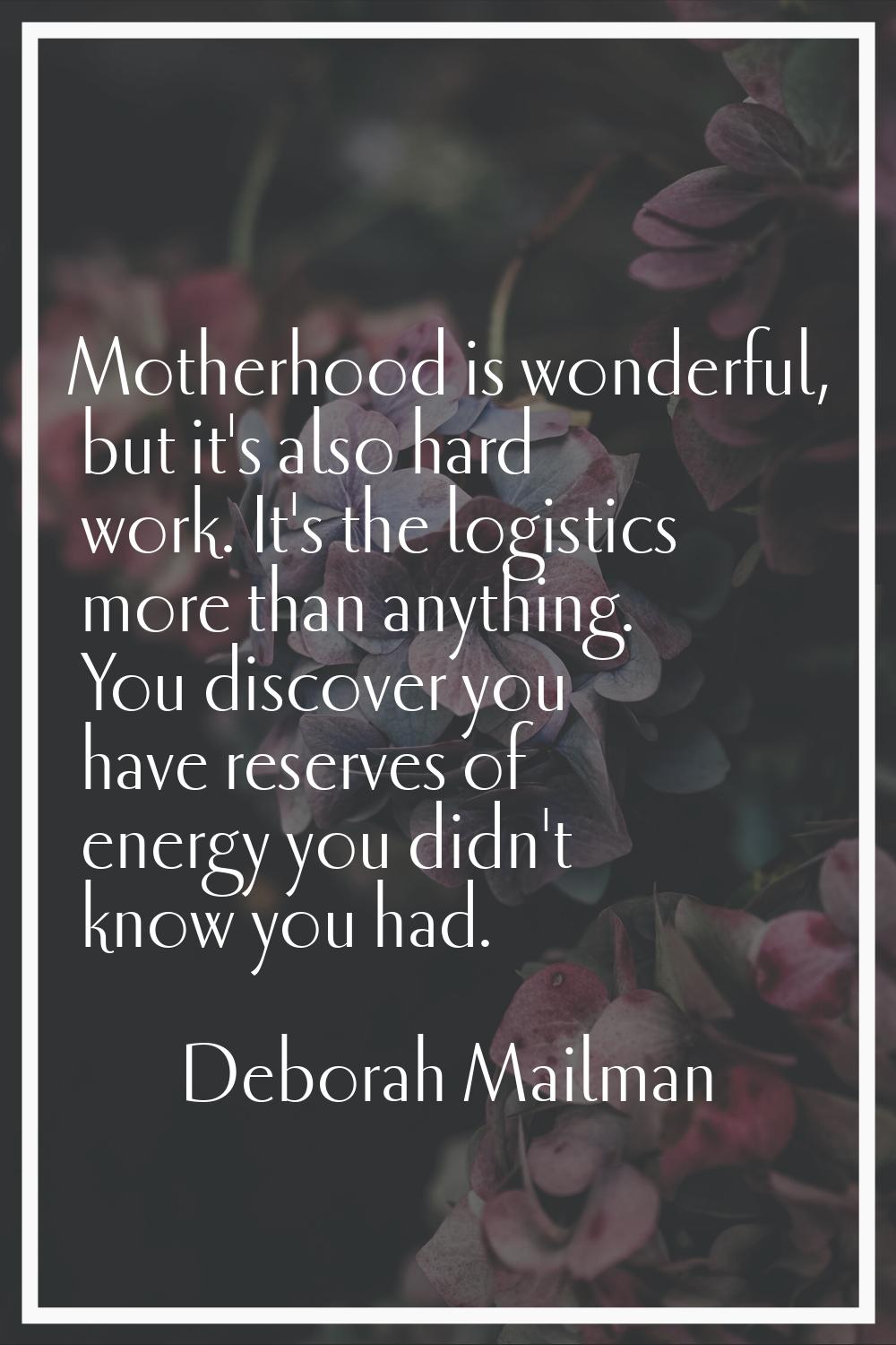 Motherhood is wonderful, but it's also hard work. It's the logistics more than anything. You discov