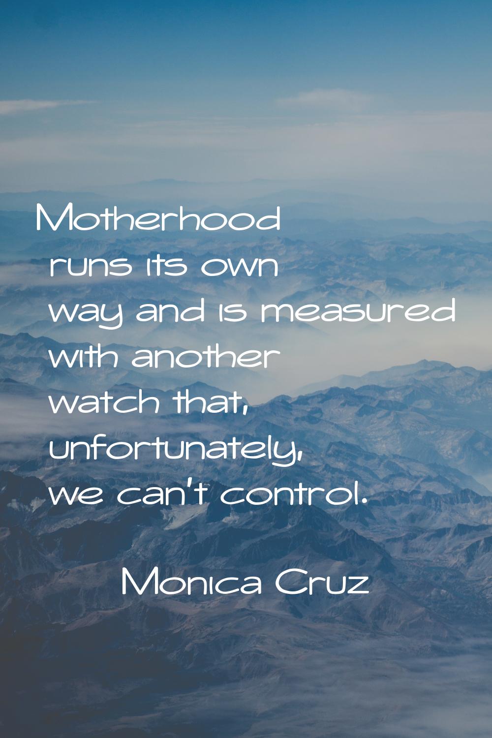 Motherhood runs its own way and is measured with another watch that, unfortunately, we can't contro