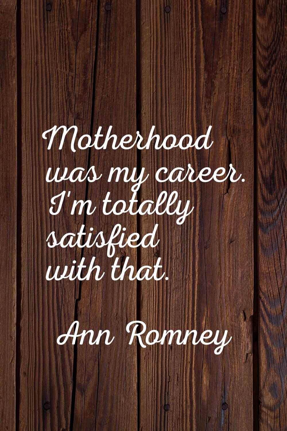 Motherhood was my career. I'm totally satisfied with that.