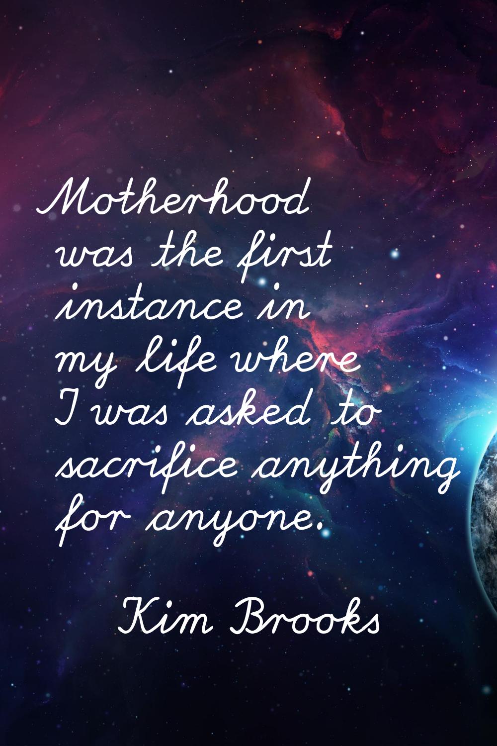 Motherhood was the first instance in my life where I was asked to sacrifice anything for anyone.