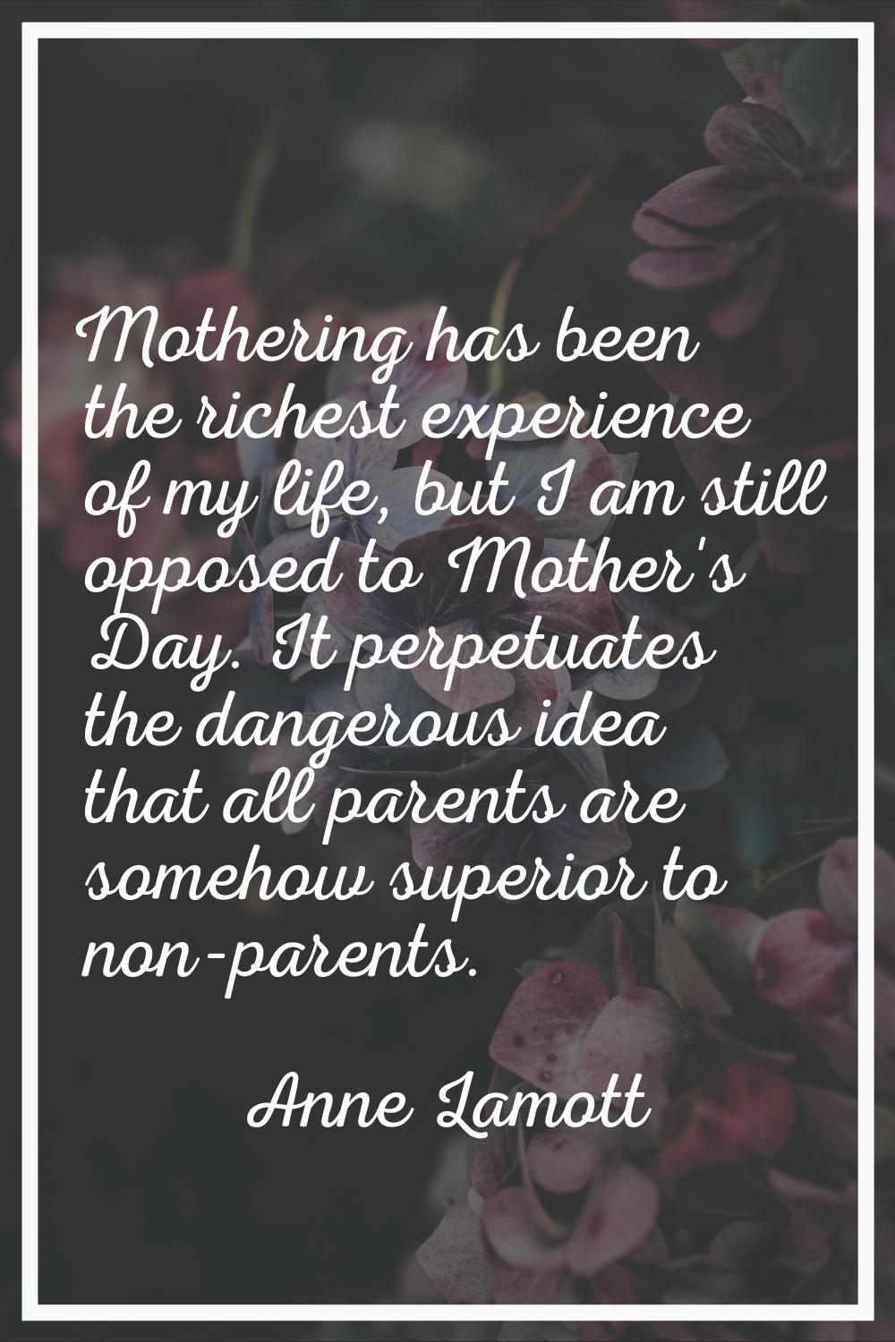 Mothering has been the richest experience of my life, but I am still opposed to Mother's Day. It pe