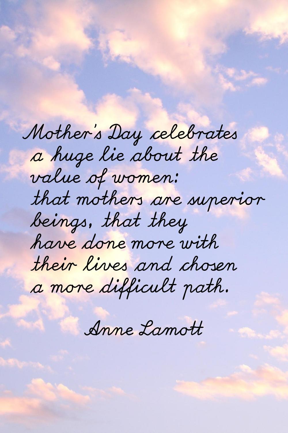 Mother's Day celebrates a huge lie about the value of women: that mothers are superior beings, that
