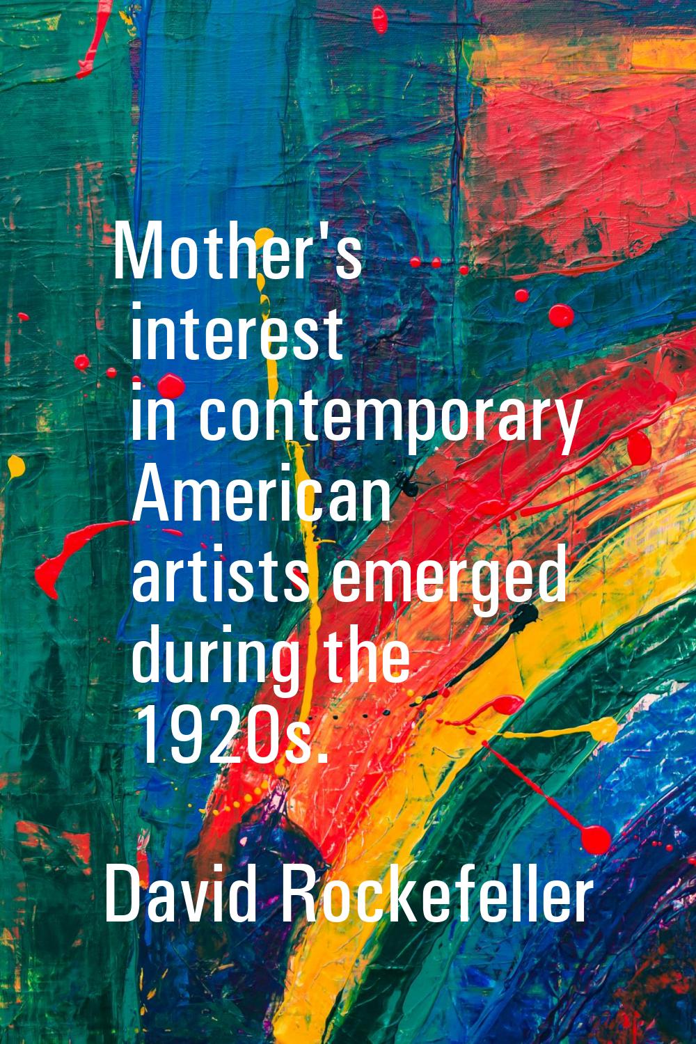 Mother's interest in contemporary American artists emerged during the 1920s.