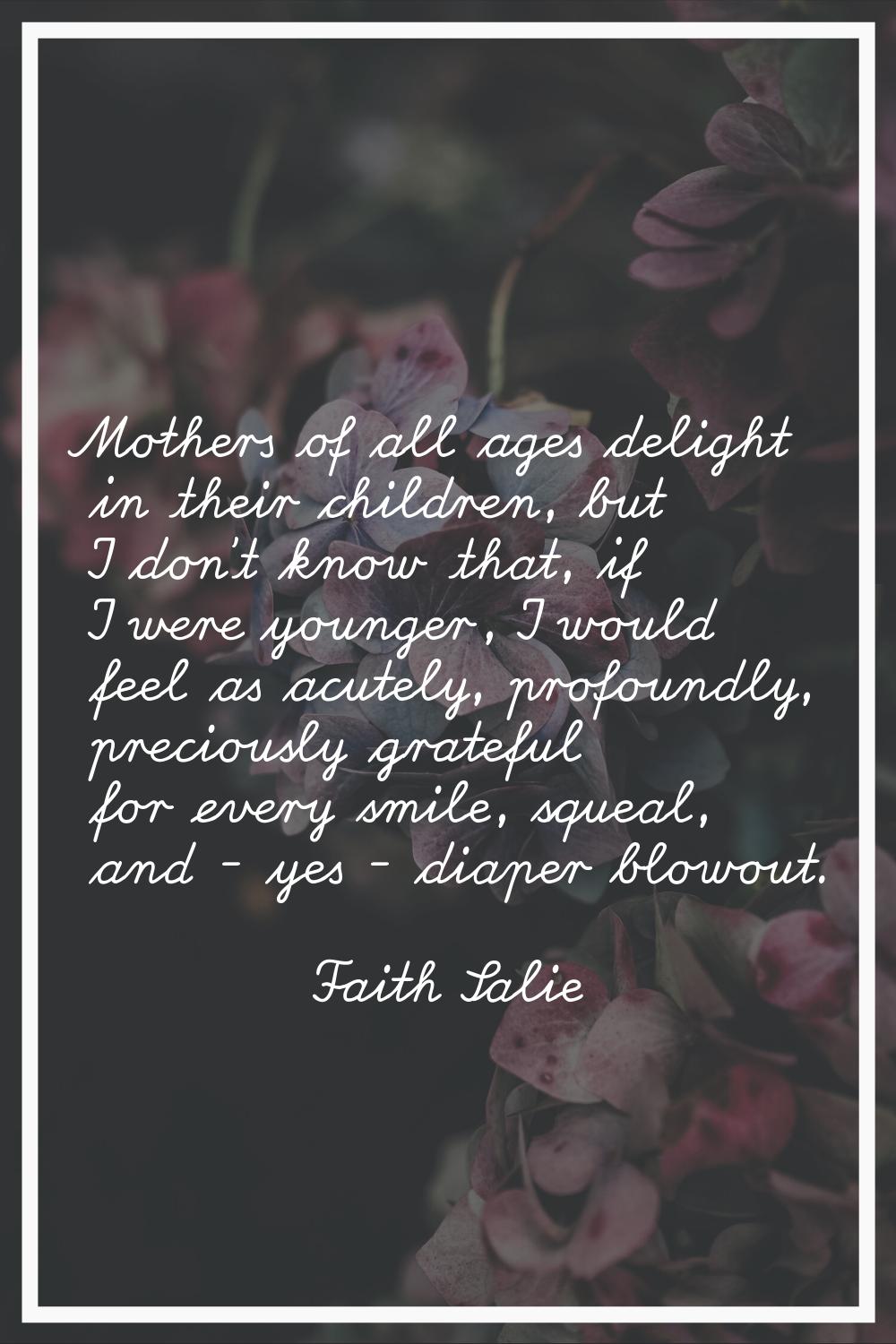 Mothers of all ages delight in their children, but I don't know that, if I were younger, I would fe
