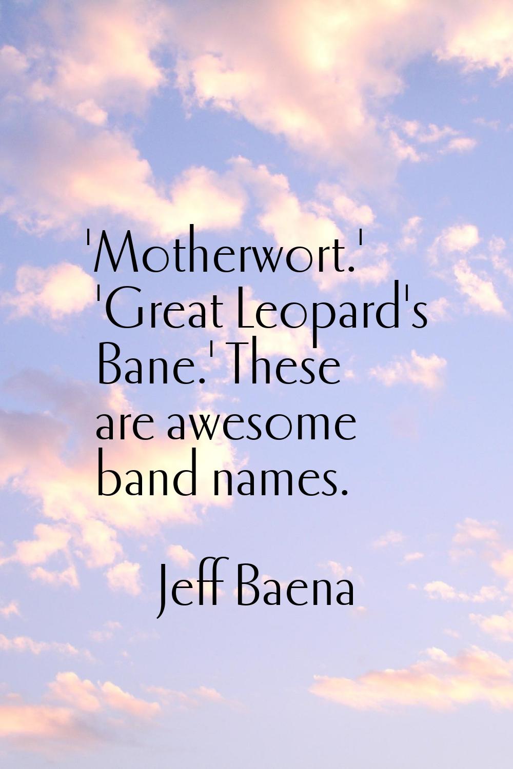 'Motherwort.' 'Great Leopard's Bane.' These are awesome band names.