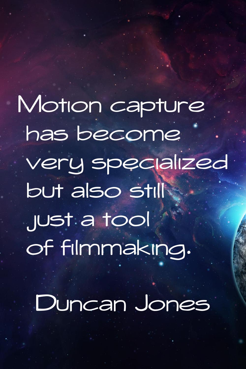 Motion capture has become very specialized but also still just a tool of filmmaking.