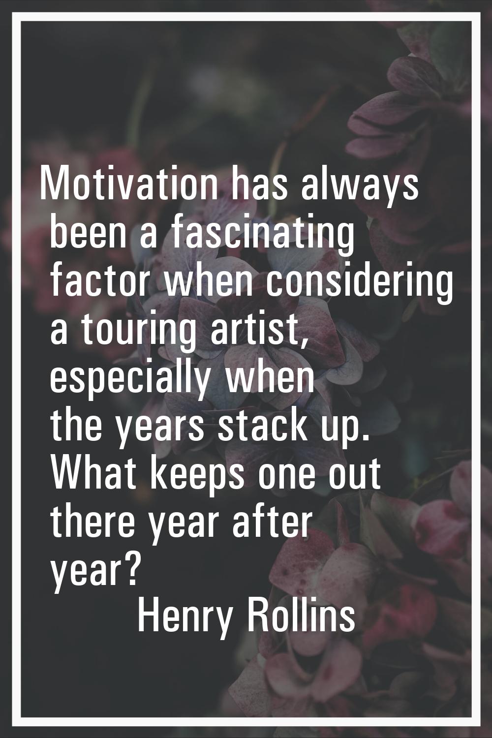 Motivation has always been a fascinating factor when considering a touring artist, especially when 