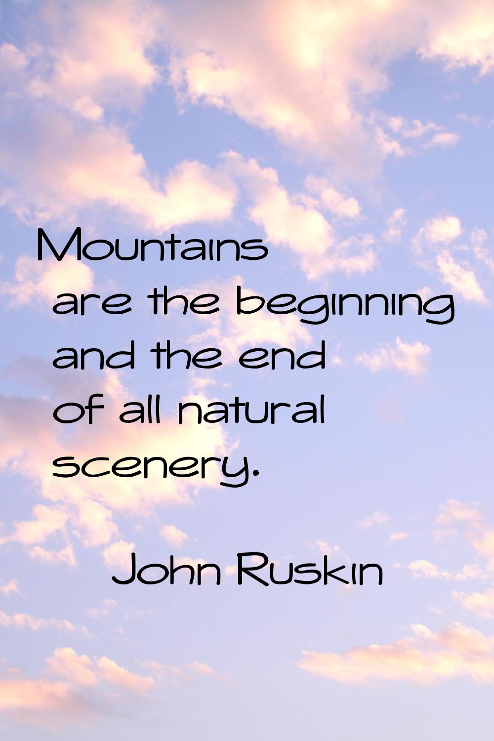 Mountains are the beginning and the end of all natural scenery.