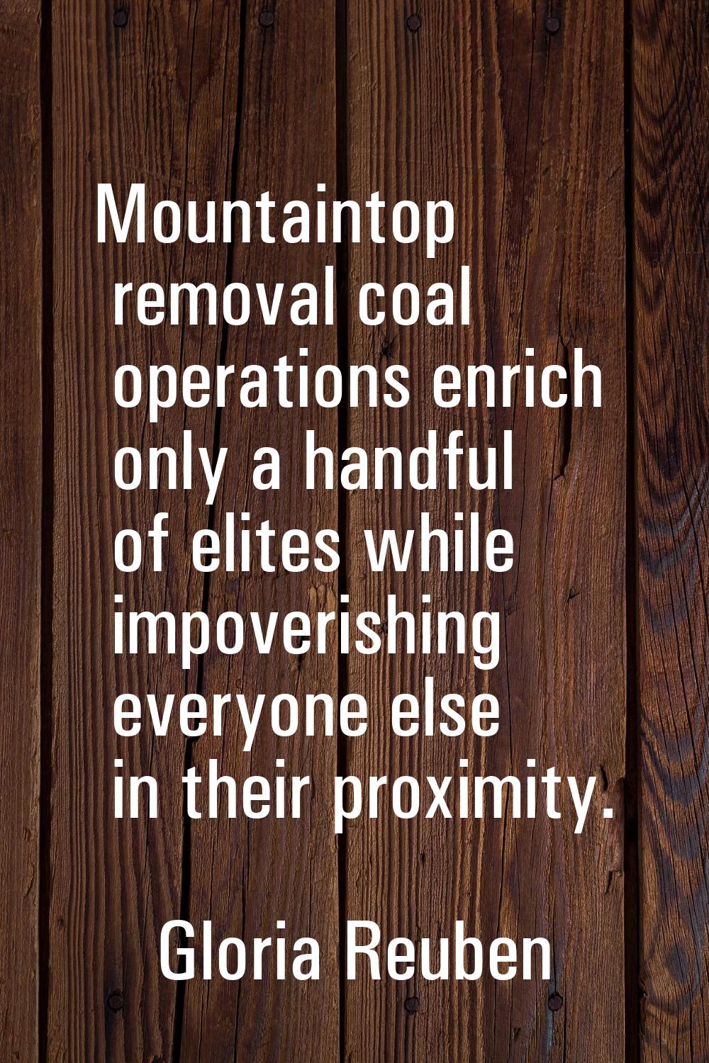 Mountaintop removal coal operations enrich only a handful of elites while impoverishing everyone el