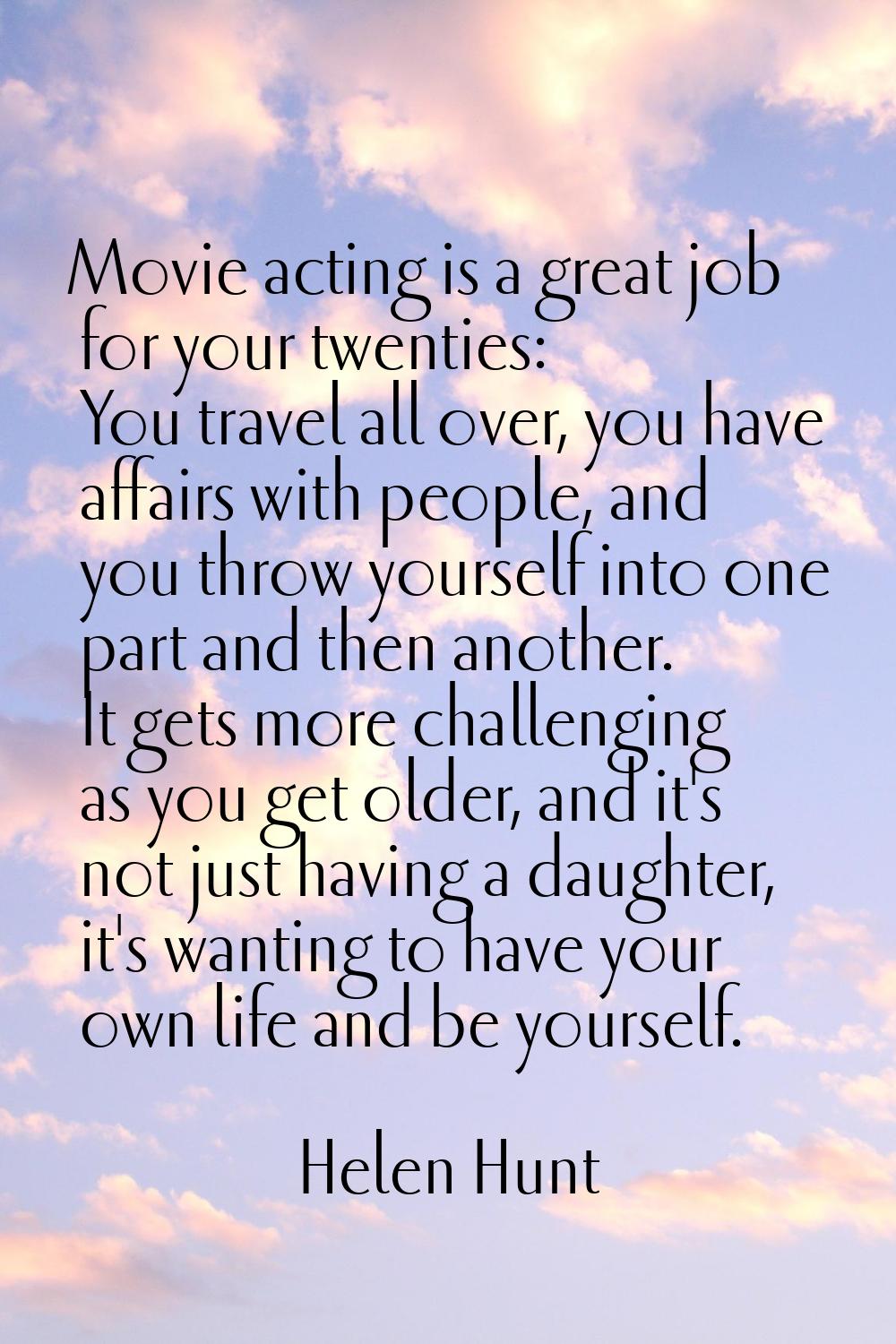 Movie acting is a great job for your twenties: You travel all over, you have affairs with people, a