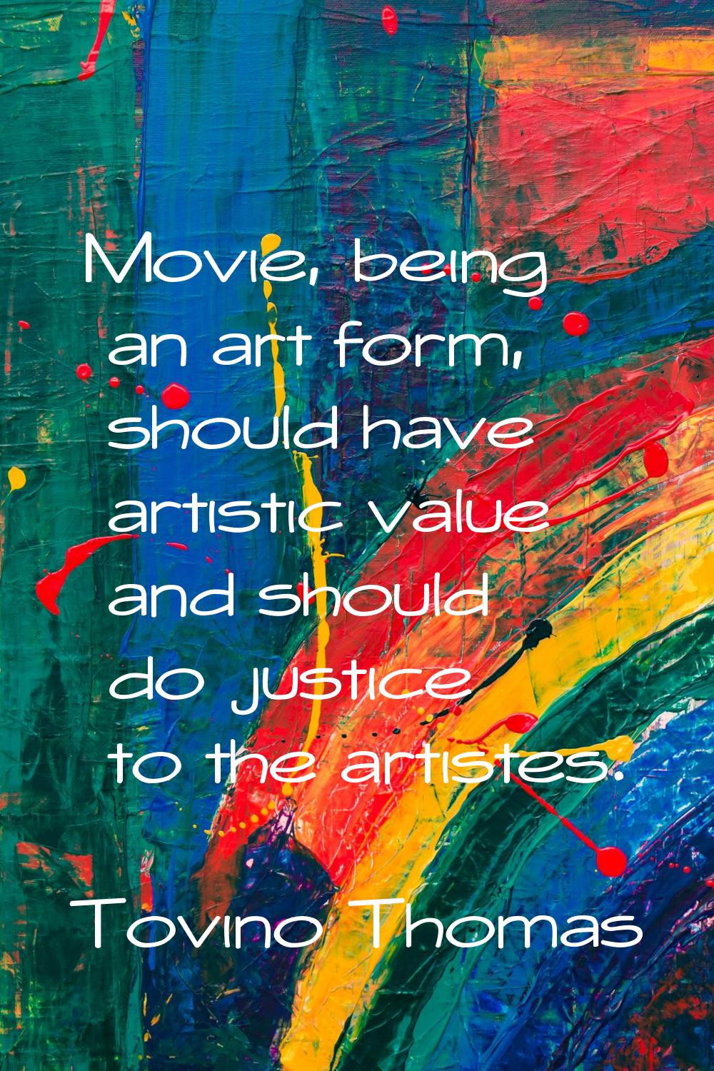 Movie, being an art form, should have artistic value and should do justice to the artistes.