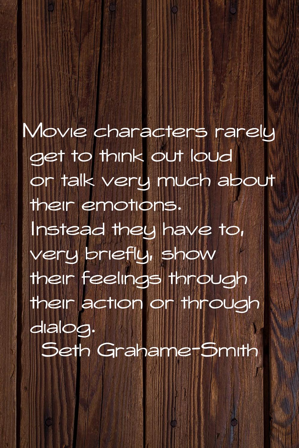 Movie characters rarely get to think out loud or talk very much about their emotions. Instead they 