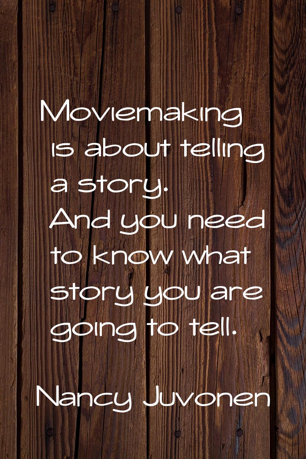 Moviemaking is about telling a story. And you need to know what story you are going to tell.