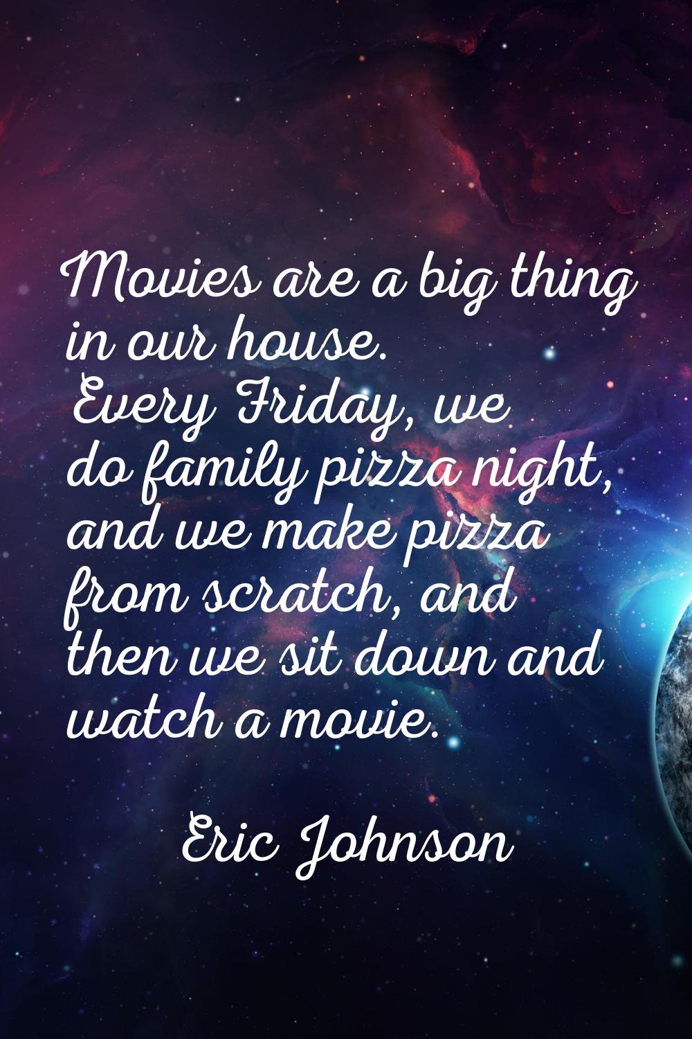 Movies are a big thing in our house. Every Friday, we do family pizza night, and we make pizza from