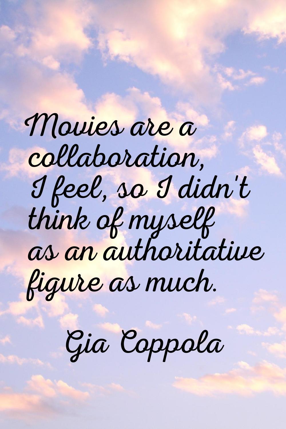 Movies are a collaboration, I feel, so I didn't think of myself as an authoritative figure as much.