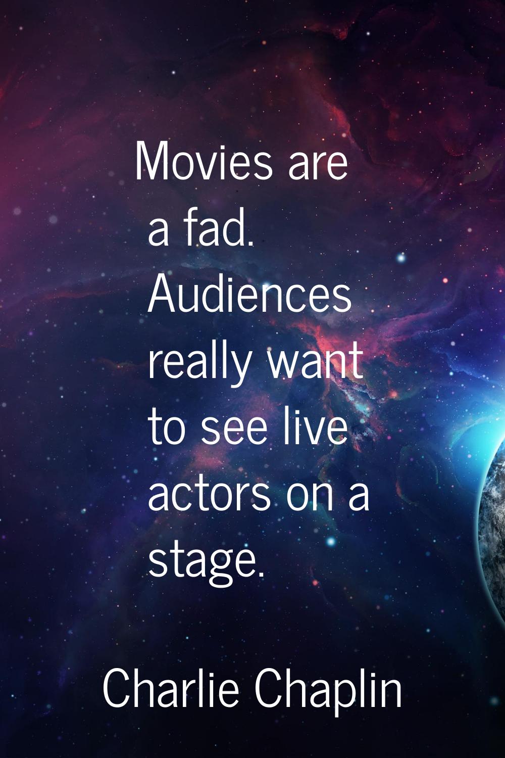 Movies are a fad. Audiences really want to see live actors on a stage.