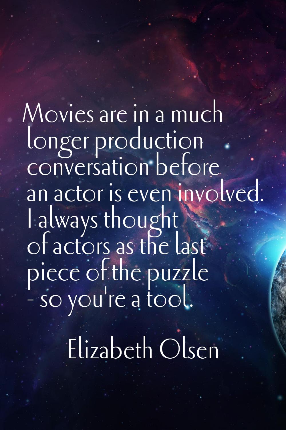 Movies are in a much longer production conversation before an actor is even involved. I always thou