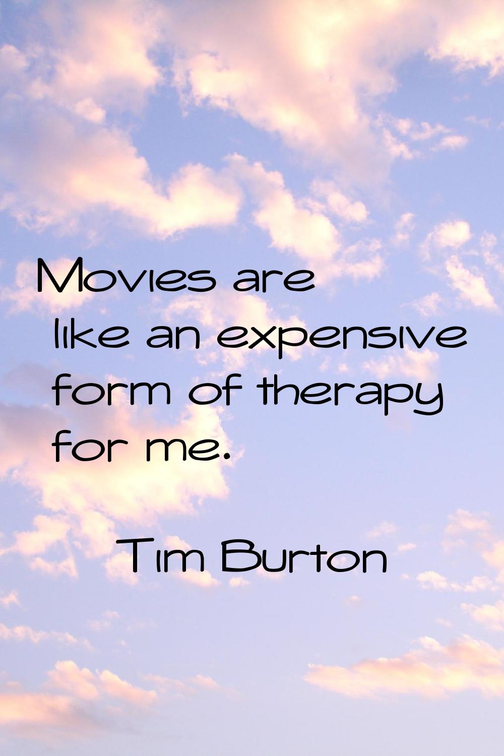 Movies are like an expensive form of therapy for me.