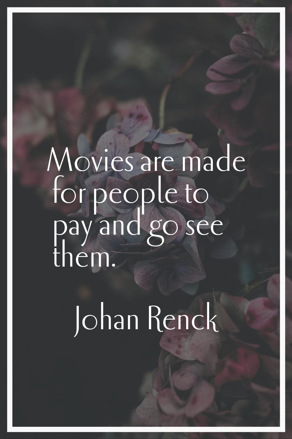 Movies are made for people to pay and go see them.