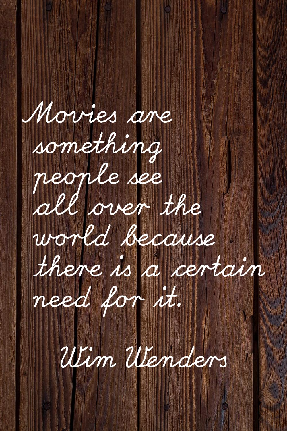 Movies are something people see all over the world because there is a certain need for it.