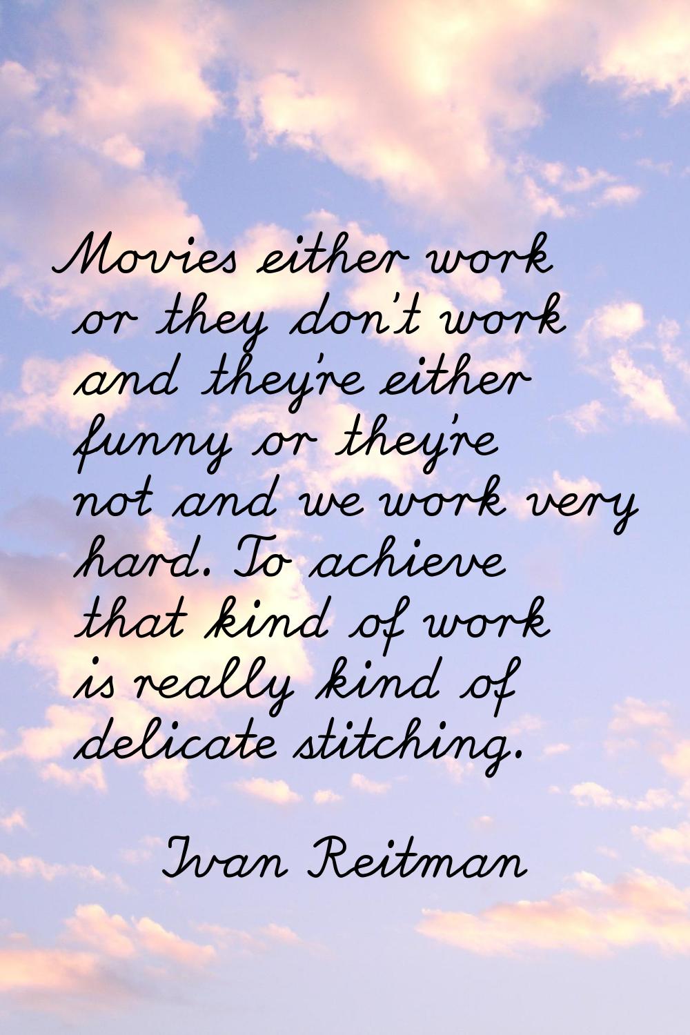 Movies either work or they don't work and they're either funny or they're not and we work very hard