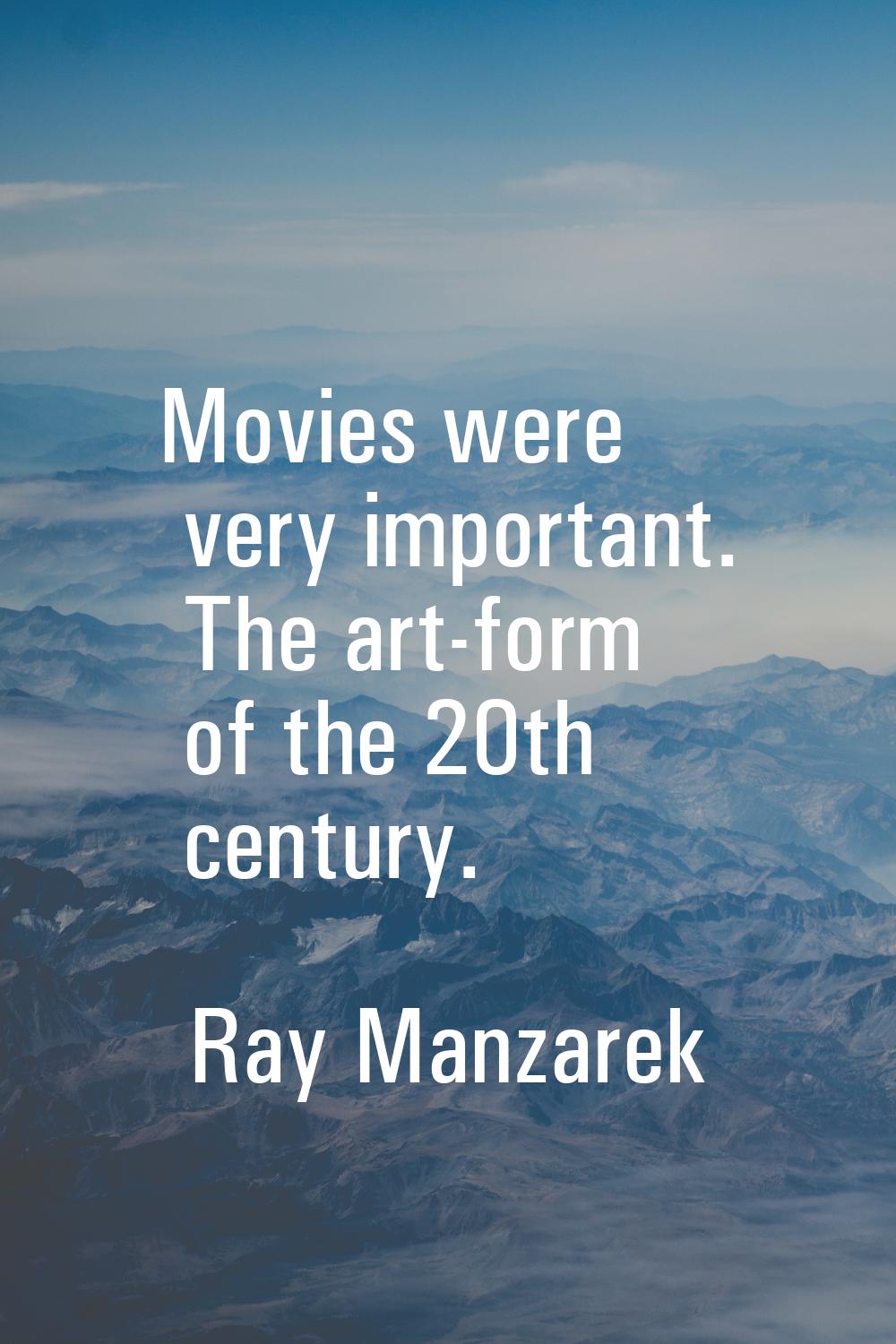Movies were very important. The art-form of the 20th century.