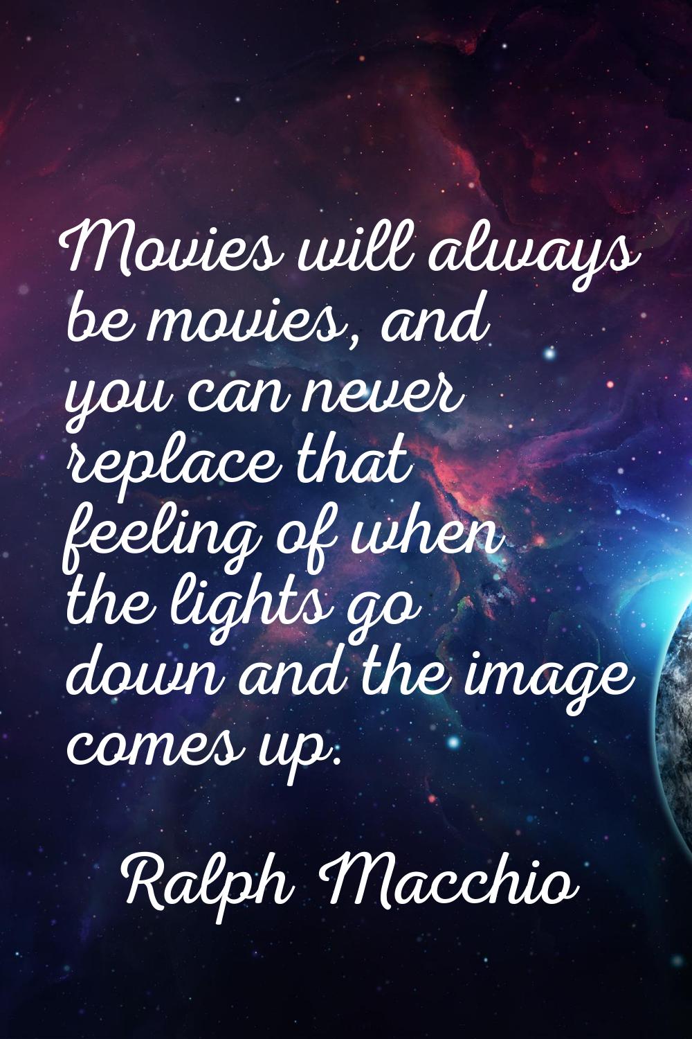Movies will always be movies, and you can never replace that feeling of when the lights go down and