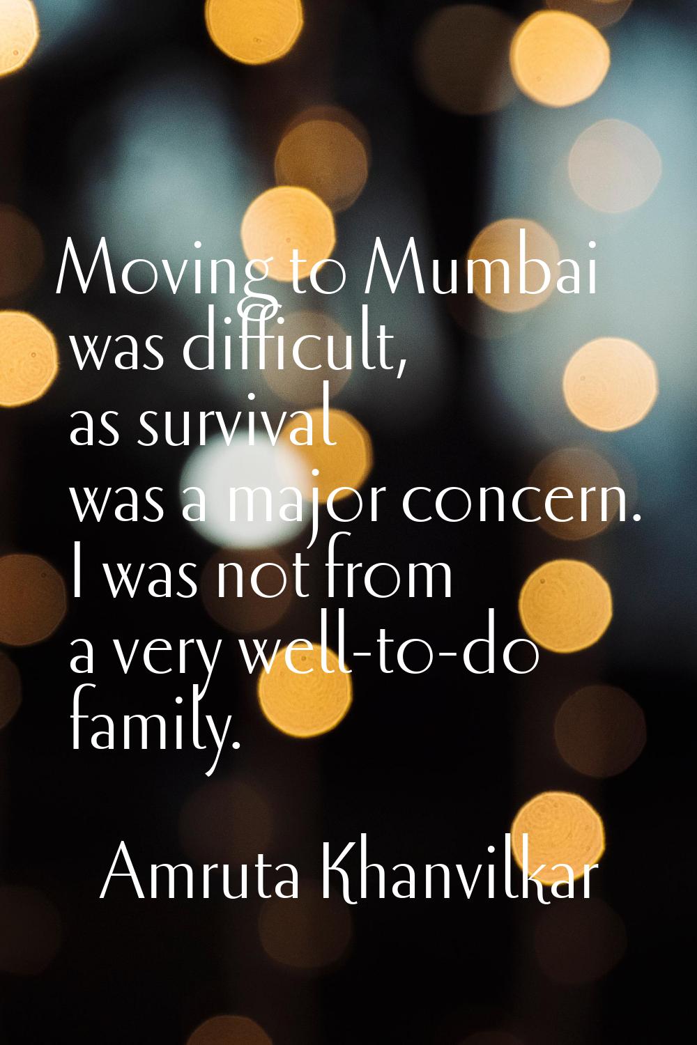 Moving to Mumbai was difficult, as survival was a major concern. I was not from a very well-to-do f