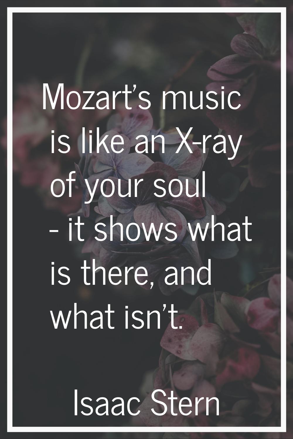 Mozart's music is like an X-ray of your soul - it shows what is there, and what isn't.
