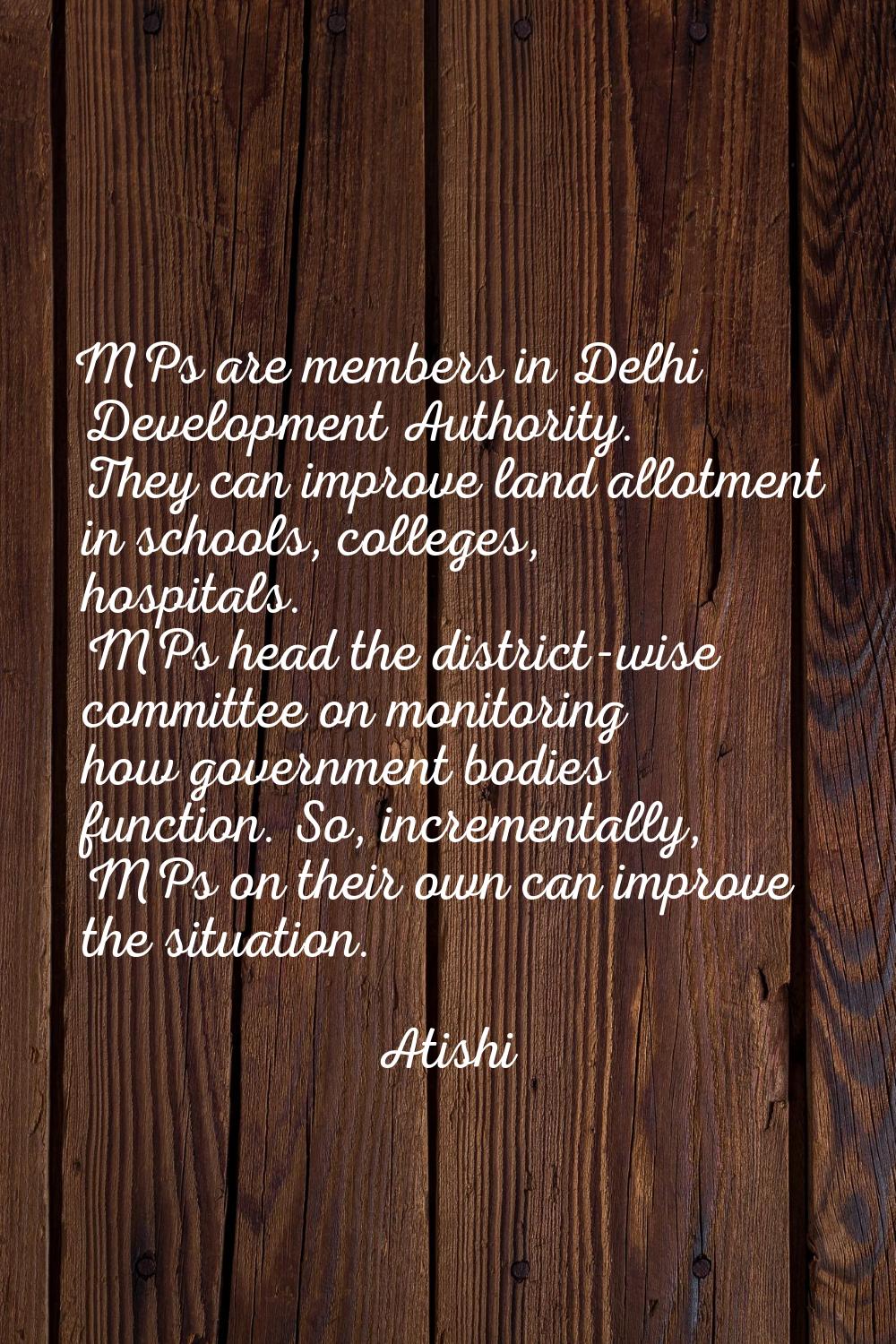 MPs are members in Delhi Development Authority. They can improve land allotment in schools, college