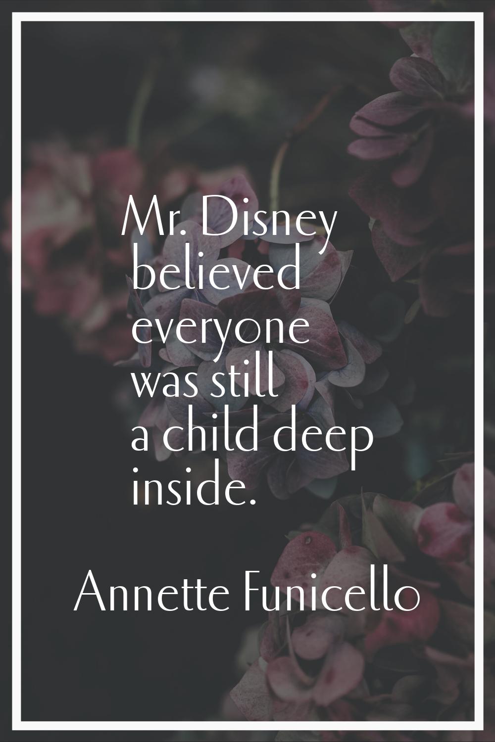 Mr. Disney believed everyone was still a child deep inside.