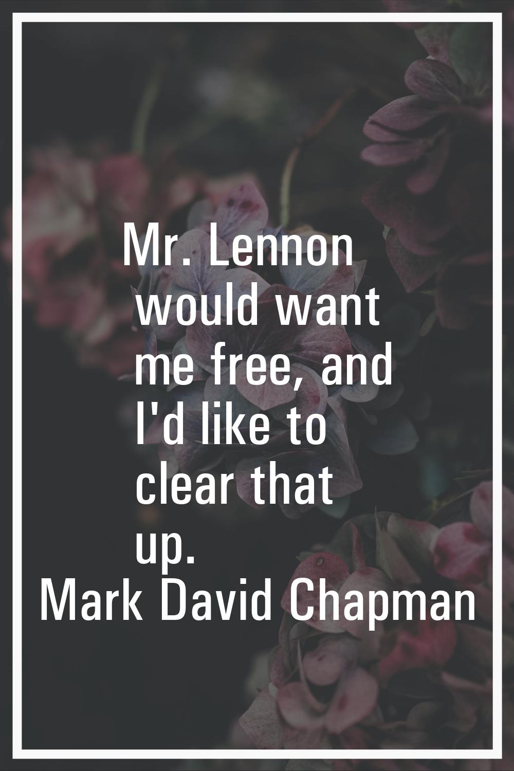 Mr. Lennon would want me free, and I'd like to clear that up.