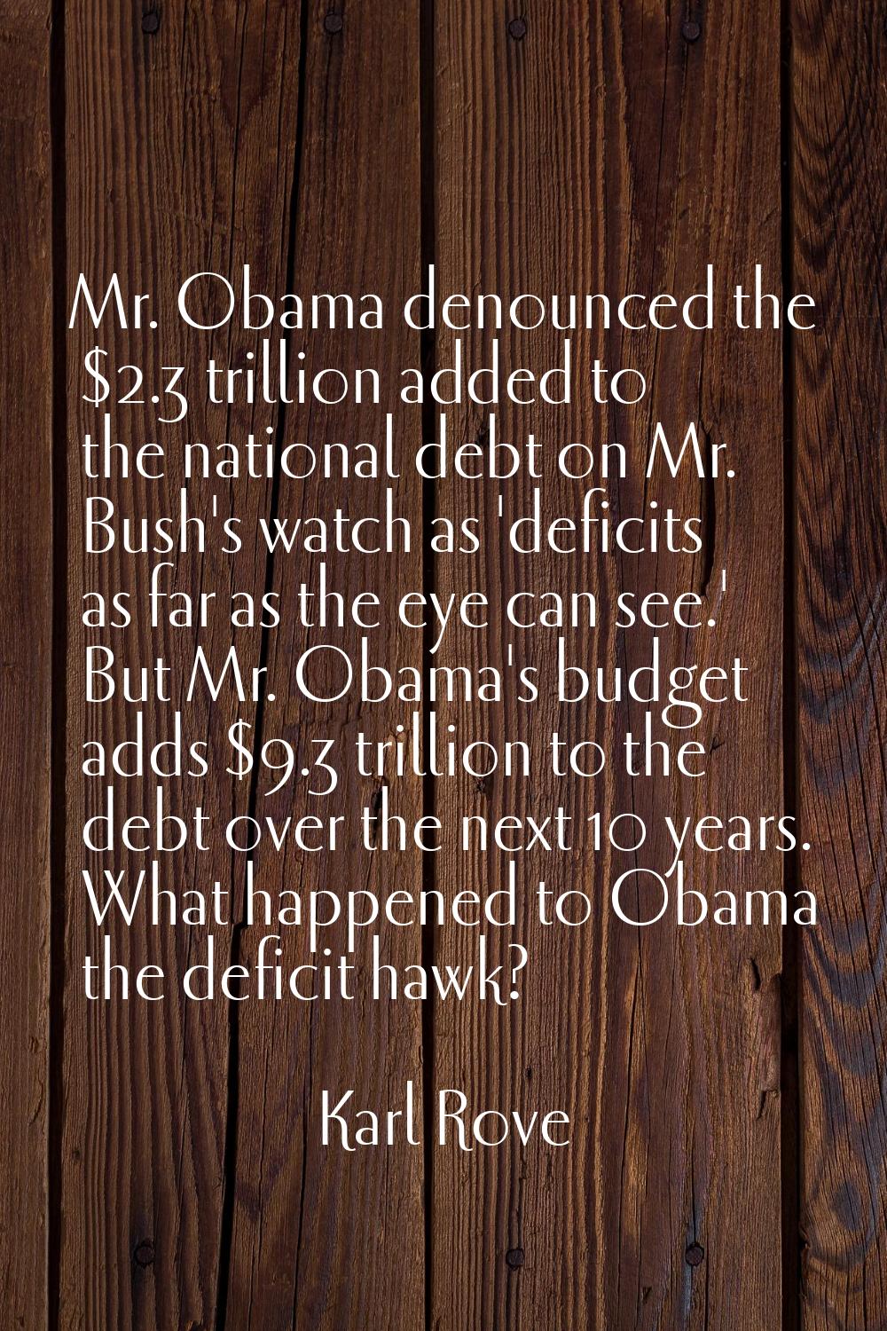 Mr. Obama denounced the $2.3 trillion added to the national debt on Mr. Bush's watch as 'deficits a