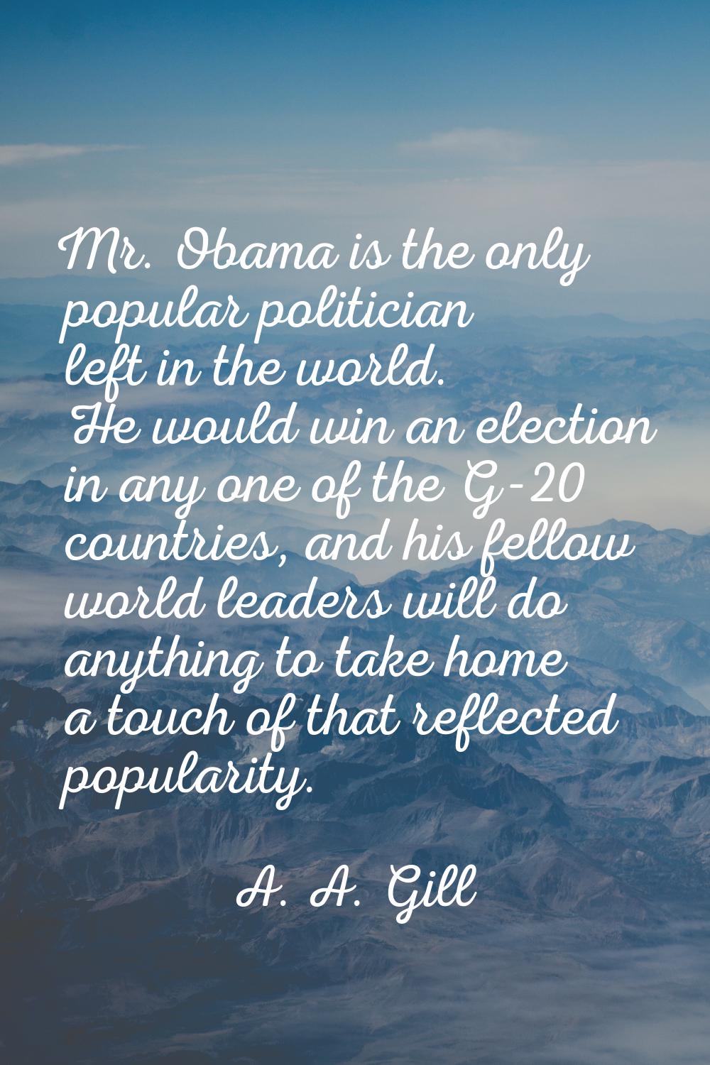 Mr. Obama is the only popular politician left in the world. He would win an election in any one of 