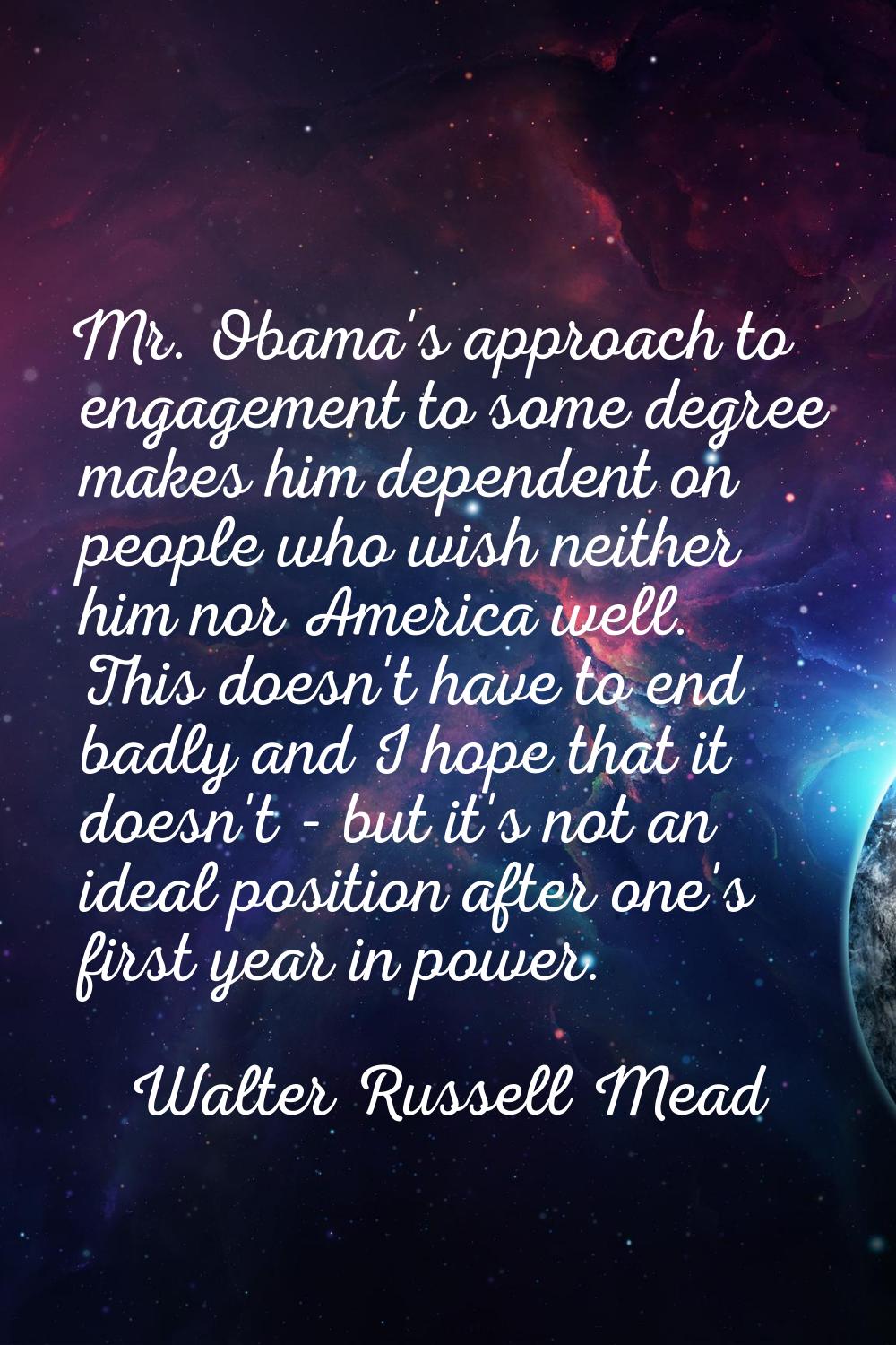 Mr. Obama's approach to engagement to some degree makes him dependent on people who wish neither hi