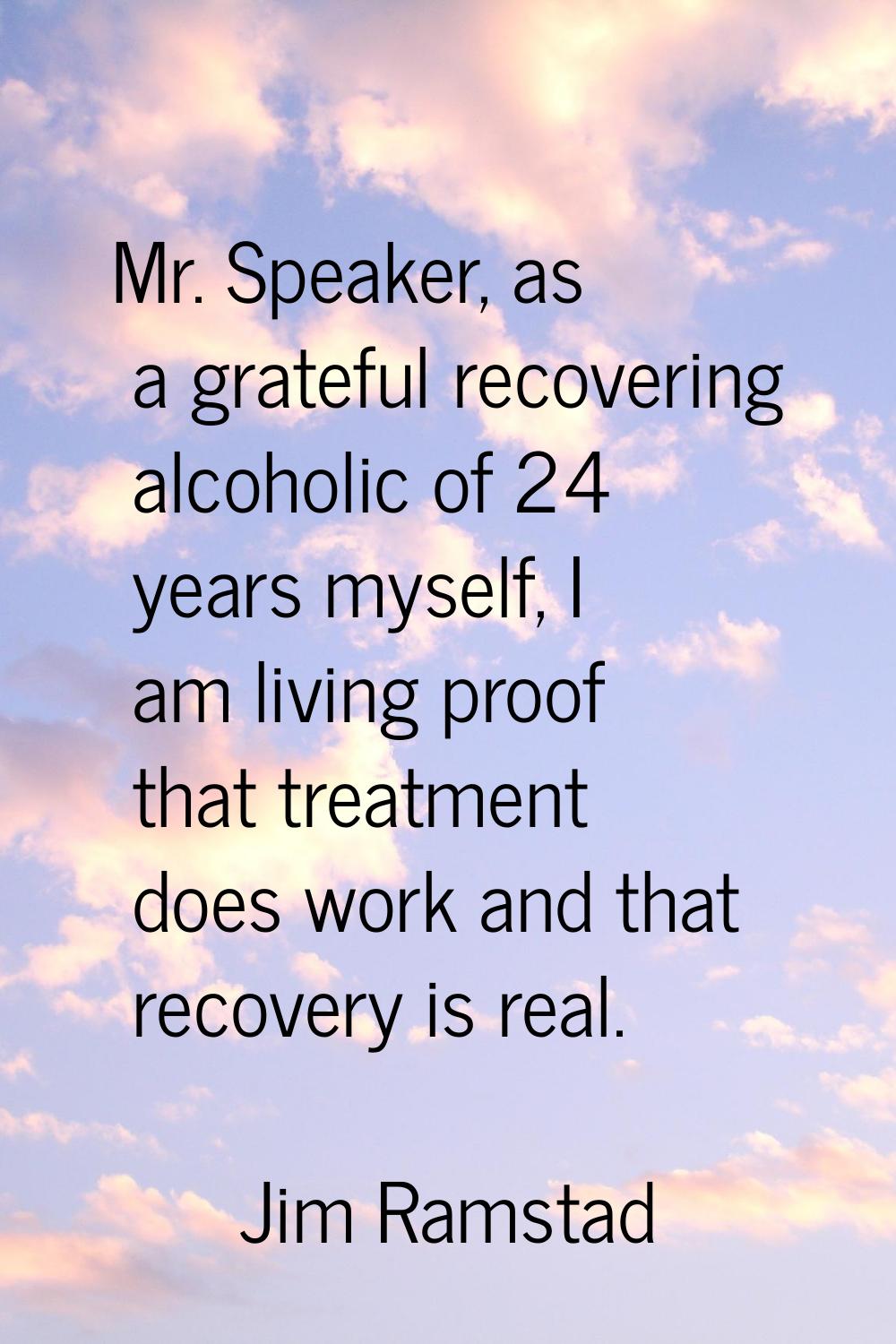 Mr. Speaker, as a grateful recovering alcoholic of 24 years myself, I am living proof that treatmen