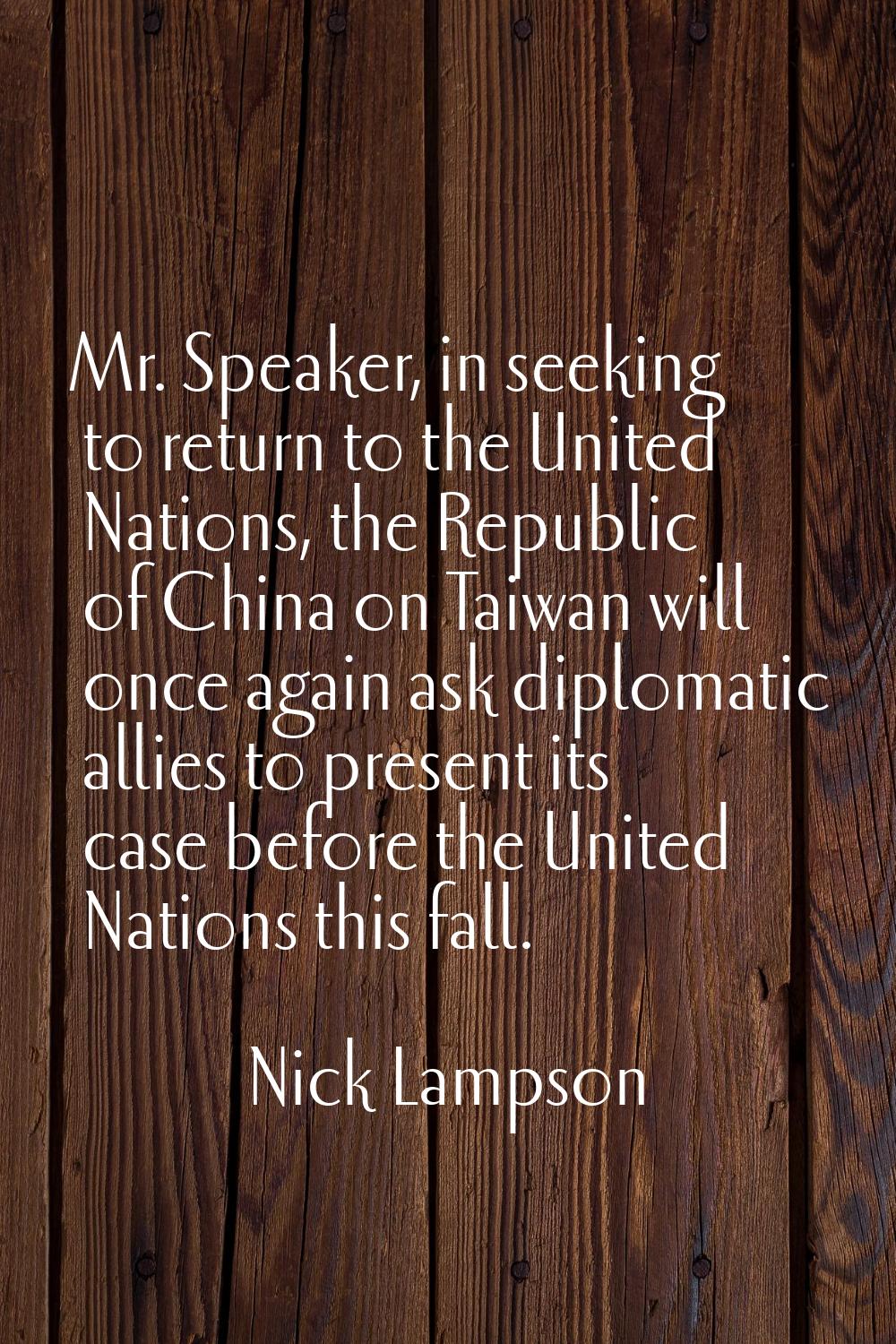 Mr. Speaker, in seeking to return to the United Nations, the Republic of China on Taiwan will once 
