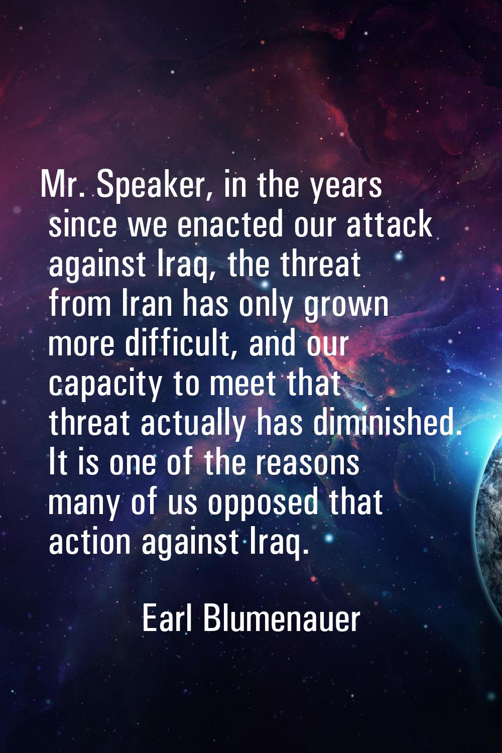 Mr. Speaker, in the years since we enacted our attack against Iraq, the threat from Iran has only g