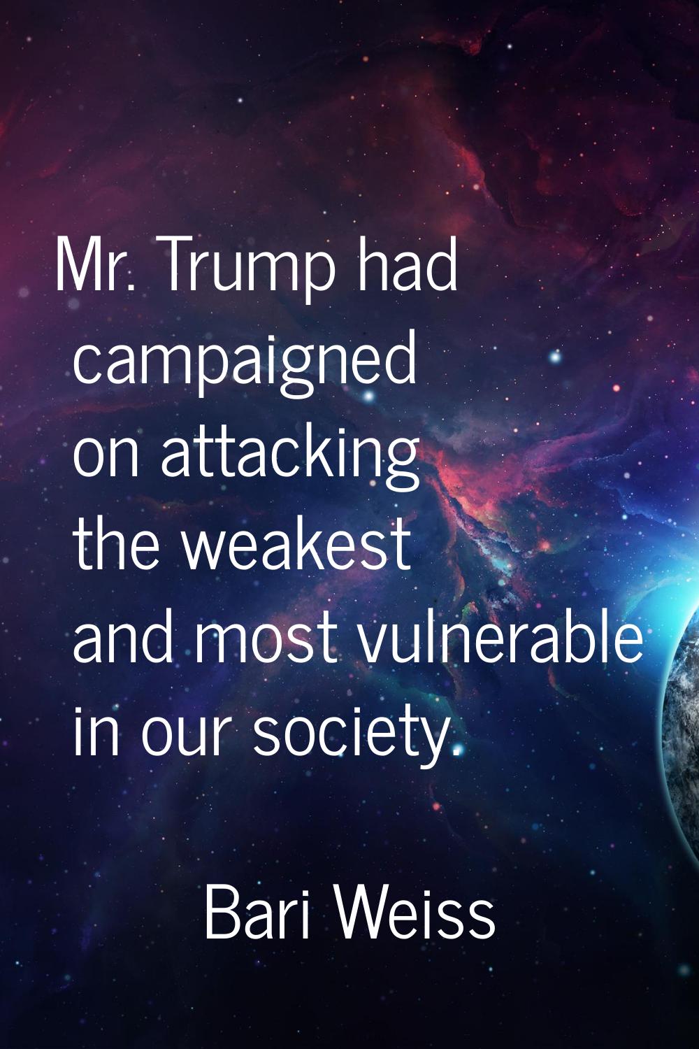 Mr. Trump had campaigned on attacking the weakest and most vulnerable in our society.