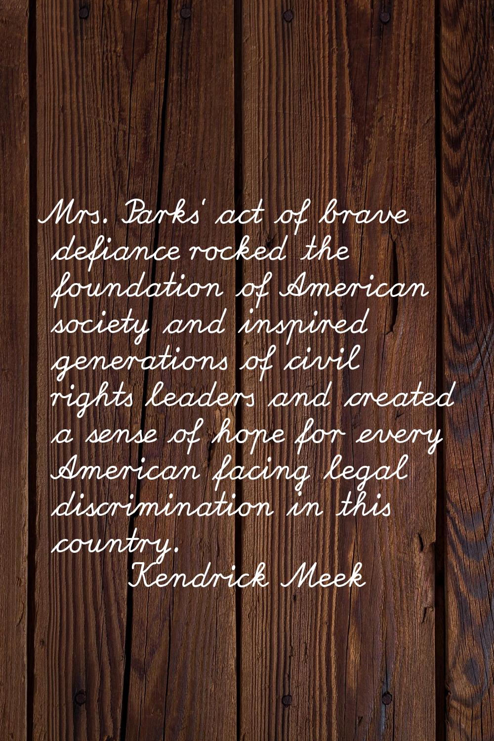 Mrs. Parks' act of brave defiance rocked the foundation of American society and inspired generation