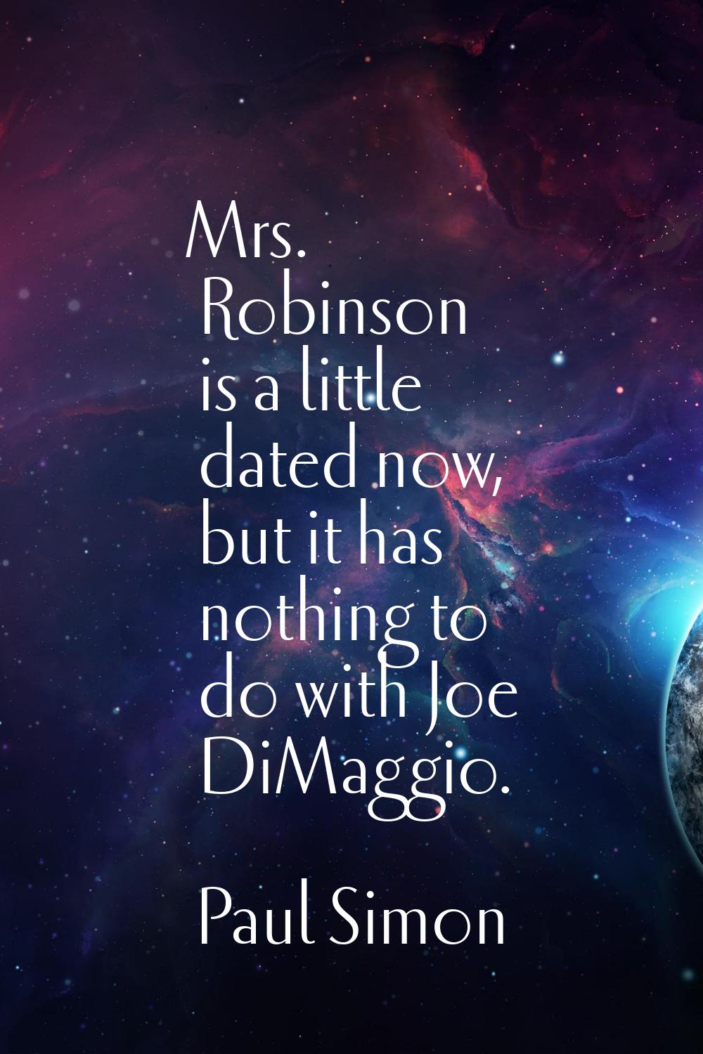 Mrs. Robinson is a little dated now, but it has nothing to do with Joe DiMaggio.