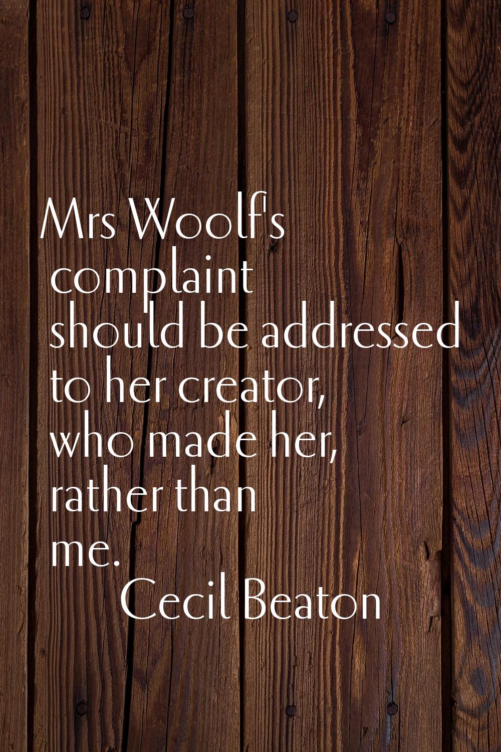 Mrs Woolf's complaint should be addressed to her creator, who made her, rather than me.